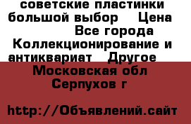 советские пластинки большой выбор  › Цена ­ 1 500 - Все города Коллекционирование и антиквариат » Другое   . Московская обл.,Серпухов г.